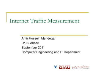 Internet Traffic Measurement
Amir Hossein Mandegar
Dr. B. Akbari
September 2011
Computer Engineering and IT Department
 