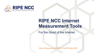 For the Good of the Internet
RIPE NCC Internet
Measurement Tools
Adonis Stergiopoulos | GRNOG 15 | 25 October 2023
 