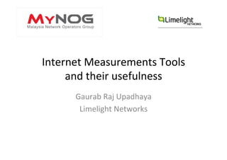 Internet	
  Measurements	
  Tools	
  
and	
  their	
  usefulness	
  
Gaurab	
  Raj	
  Upadhaya	
  
Limelight	
  Networks	
  

 