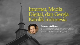 Internet, Media
Digital, dan Gereja
Katolik Indonesia
Yohanes Widodo
Dosen Program Studi Ilmu Komunikasi
Universitas Atma Jaya Yogyakarta
 