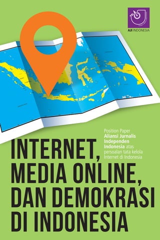 Internet,
Media Online,
dan Demokrasi
di Indonesia
Position Paper
Aliansi Jurnalis
Independen
Indonesia atas
persoalan tata kelola
Internet di Indonesia
AJI IN
ALIANSI JU
RNALISINDEPENDEN
AJI INDONESIA
 