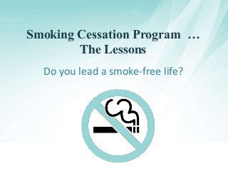 Smoking Cessation Program …
The Lessons
Do you lead a smoke-free life?

 
