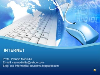 INTERNET
Profa. Patricia Medinilla
E-mail: cscmedinilla@yahoo.com
Blog: csc-informatica-educativa.blogspot.com
 