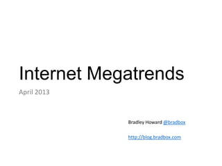 Internet Megatrends
April 2013
Bradley Howard @bradbox
http://blog.bradbox.com
 