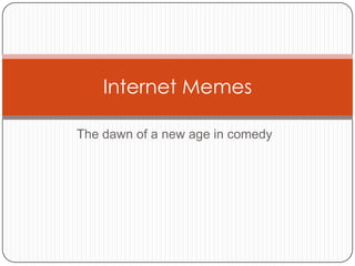 Internet Memes

The dawn of a new age in comedy
 