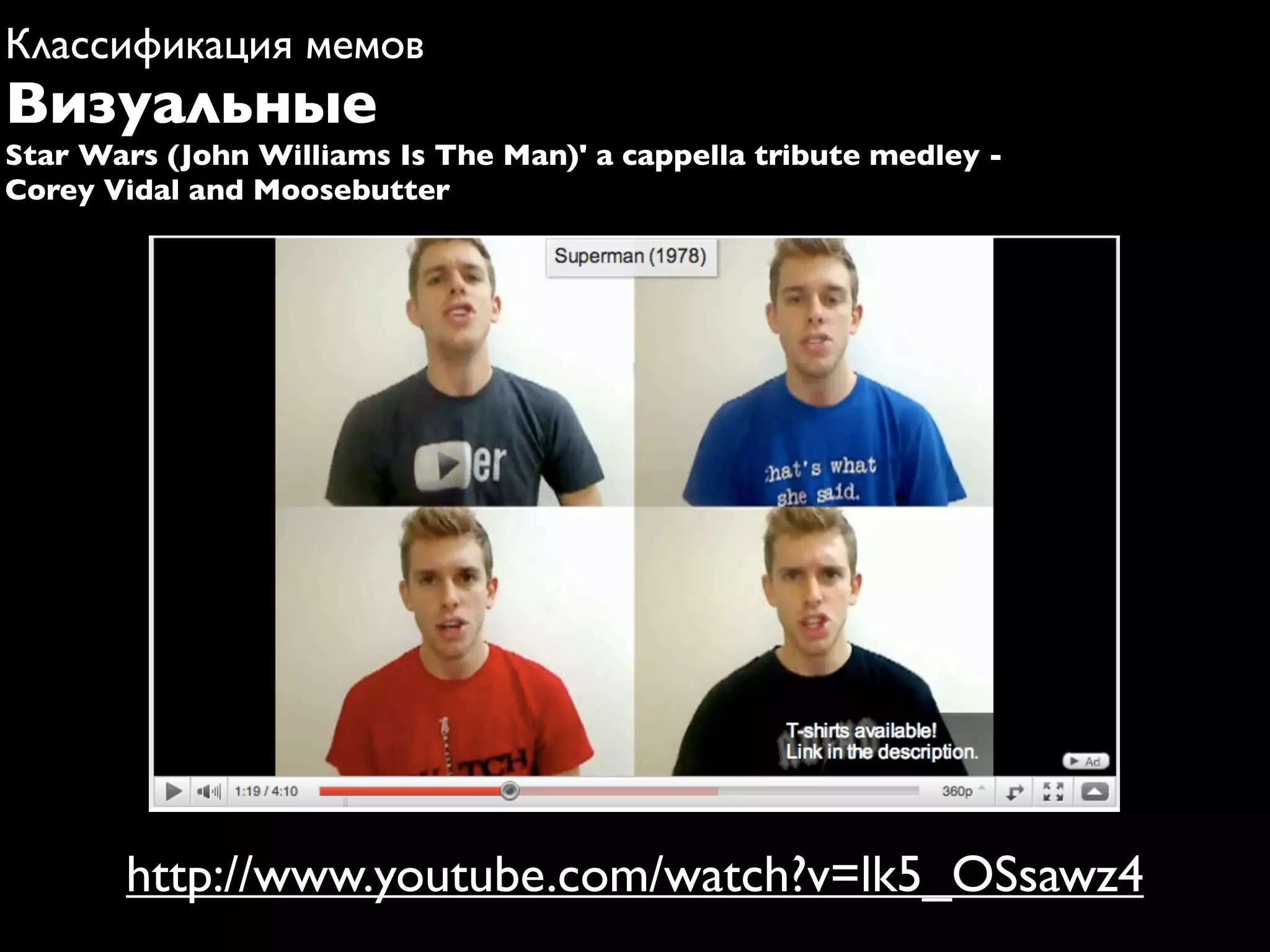 Классификация мемов
Визуальные
Star Wars (John Williams Is The Man)' a cappella tribute medley -
Corey Vidal and Moosebutter




       http://www.youtube.com/watch?v=lk5_OSsawz4
 