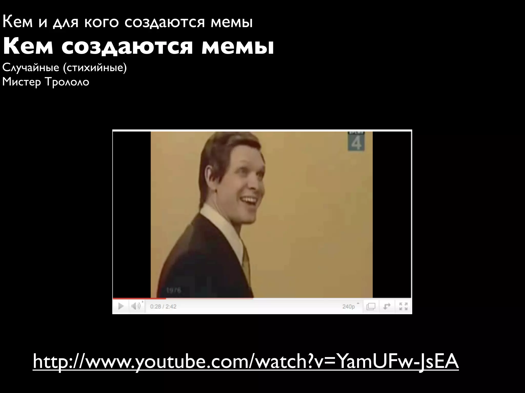 Кем и для кого создаются мемы
Кем создаются мемы
Случайные (стихийные)
Мистер Трололо




     http://www.youtube.com/watch?v=YamUFw-JsEA
 