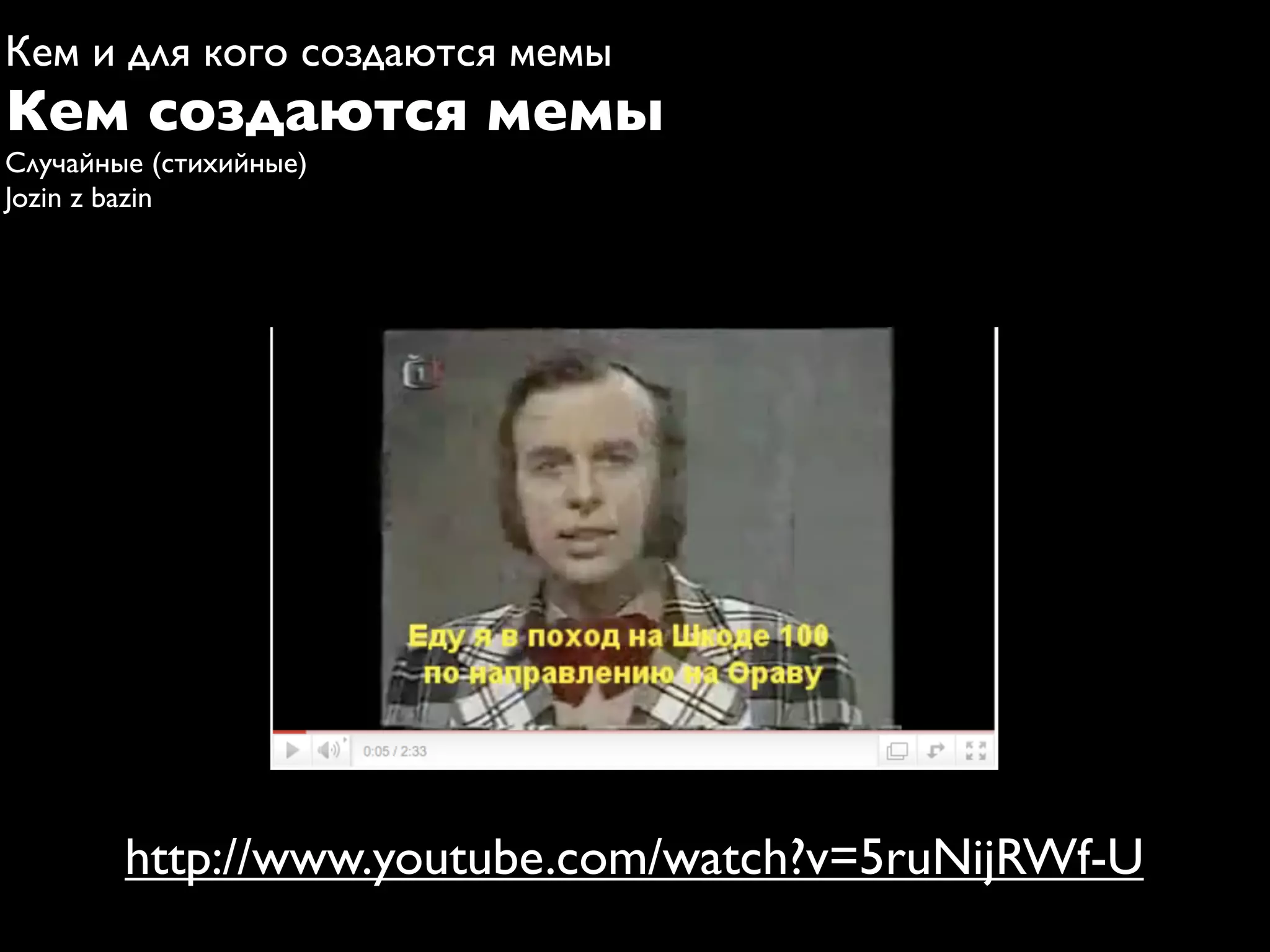 Кем и для кого создаются мемы
Кем создаются мемы
Случайные (стихийные)
Jozin z bazin




        http://www.youtube.com/watch?v=5ruNijRWf-U
 