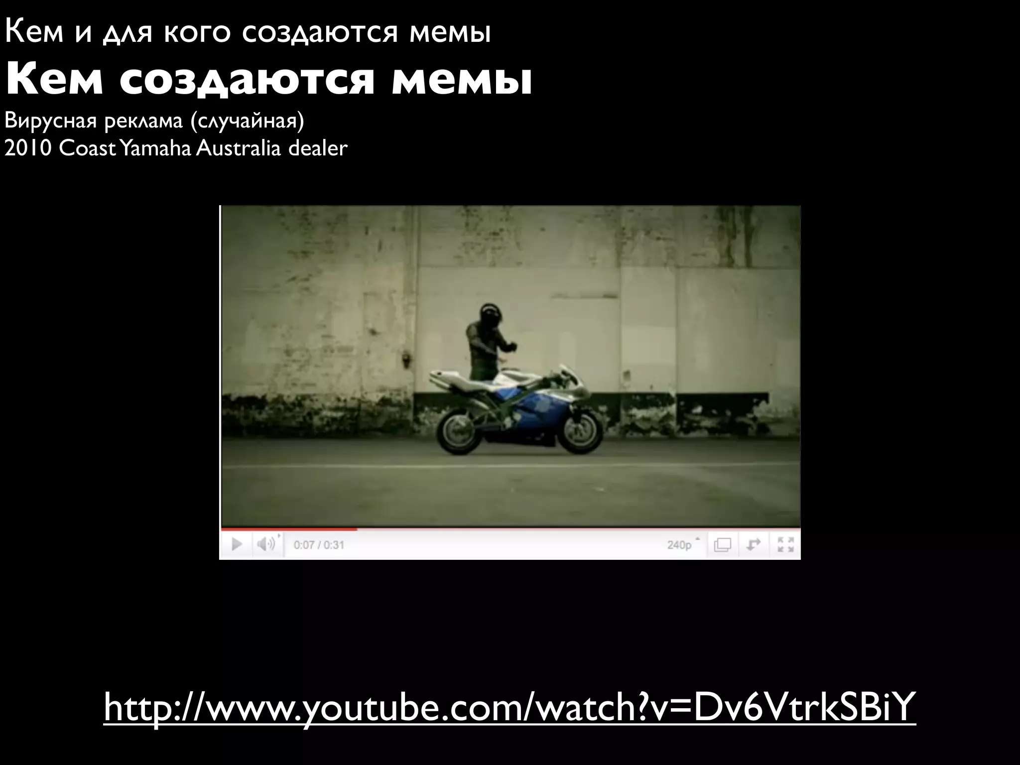 Кем и для кого создаются мемы
Кем создаются мемы
Вирусная реклама (случайная)
2010 Coast Yamaha Australia dealer




         http://www.youtube.com/watch?v=Dv6VtrkSBiY
 