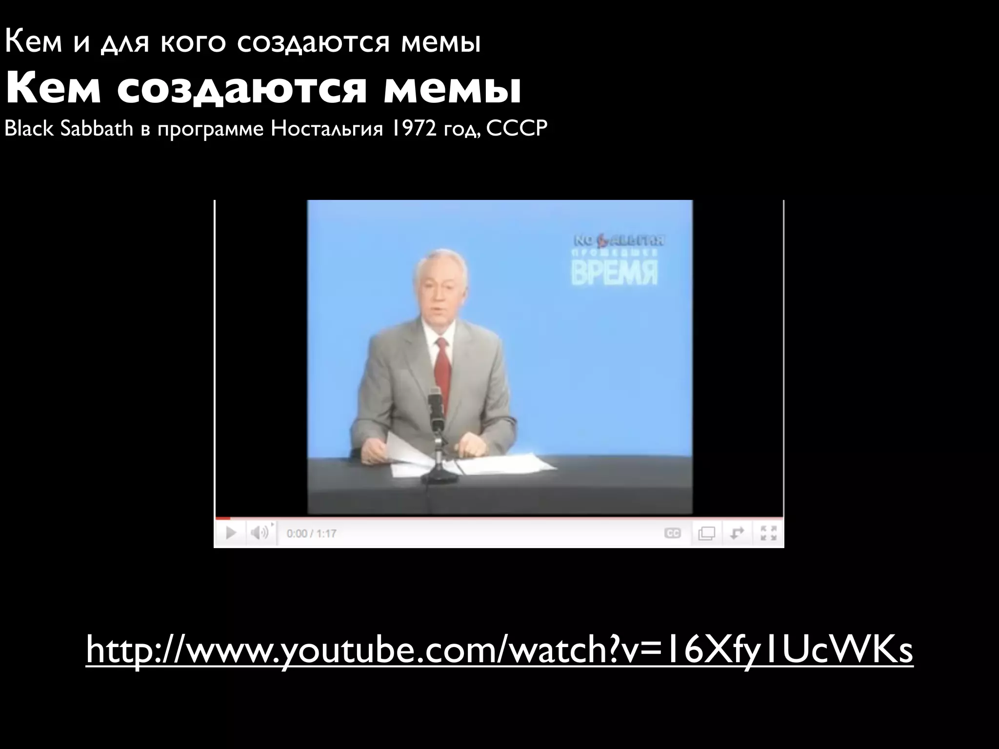 Кем и для кого создаются мемы
Кем создаются мемы
Black Sabbath в программе Ностальгия 1972 год, СССР




       http://www.youtube.com/watch?v=16Xfy1UcWKs
 