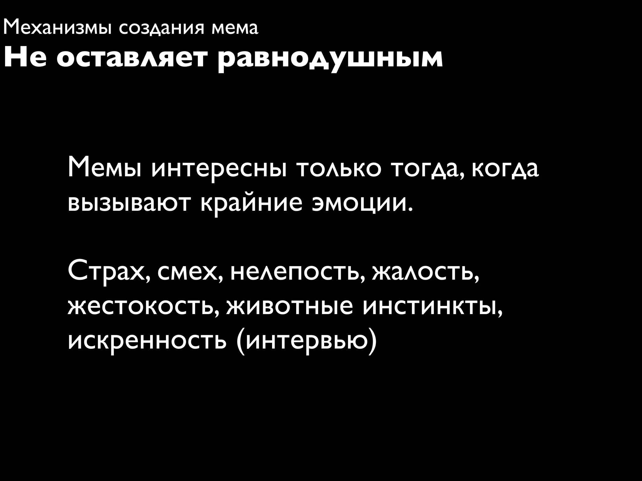Механизмы создания мема
Не оставляет равнодушным


     Мемы интересны только тогда, когда
     вызывают крайние эмоции.

     Страх, смех, нелепость, жалость,
     жестокость, животные инстинкты,
     искренность (интервью)
 