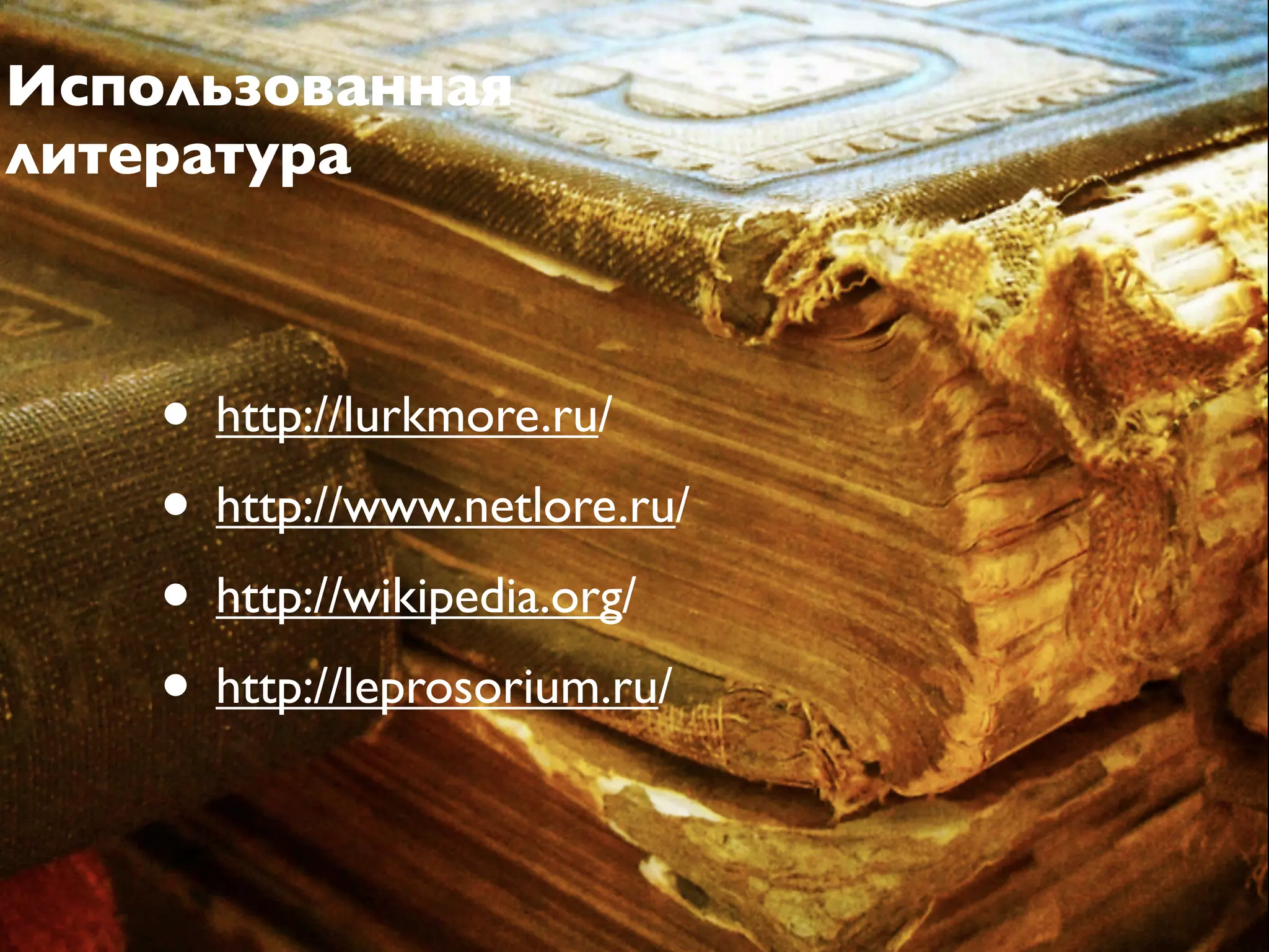 Использованная
литература



    • http://lurkmore.ru/
    • http://www.netlore.ru/
    • http://wikipedia.org/
    • http://leprosorium.ru/
 