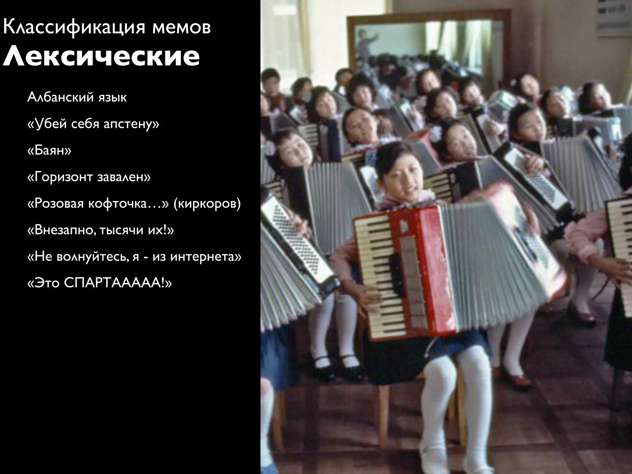 Классификация мемов
Лексические
  Албанский язык
  «Убей себя апстену»
  «Баян»
  «Горизонт завален»
  «Розовая кофточка…» (киркоров)
  «Внезапно, тысячи их!»
  «Не волнуйтесь, я - из интернета»
  «Это СПАРТААААА!»
 
