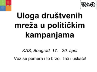 Uloga društvenih
mreža u političkim
  kampanjama
    KAS, Beograd, 17. - 20. april
Voz se pomera i to brzo. Trči i uskači!
 