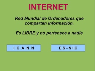 INTERNET Red Mundial de Ordenadores que comparten información. Es LIBRE y no pertenece a nadie I  C  A  N  N E S - N I C 
