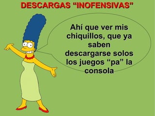 DESCARGAS “INOFENSIVAS” Ahí que ver mis chiquillos, que ya saben descargarse solos los juegos “pa” la consola 