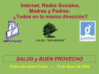 Internet, Redes Sociales, Madres y Padres:  ¿Todos en la misma dirección? AMPA PeroXil Cabra del Santo Cristo  ---  23 de Mayo de 2009 SALUD y BUEN PROVECHO 