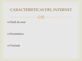 CARACTERISTICAS DEL INTERNET

                  
 Fácil de usar



 Económica



 Variada
 