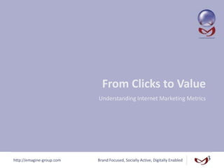 http://emagine-group.com Brand Focused, Socially Active, Digitally Enabled
From Clicks to Value
Understanding Internet Marketing Metrics
 