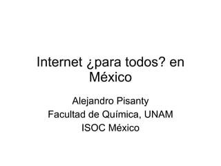 Internet ¿para todos? en México Alejandro Pisanty Facultad de Química, UNAM ISOC México 