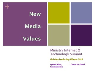 +
      New

    Media

    Values

             Ministry Internet &
             Technology Summit
             Christian Leadership Alliance 2010

             Cynthia Ware,        Center for Church
             Communication
 