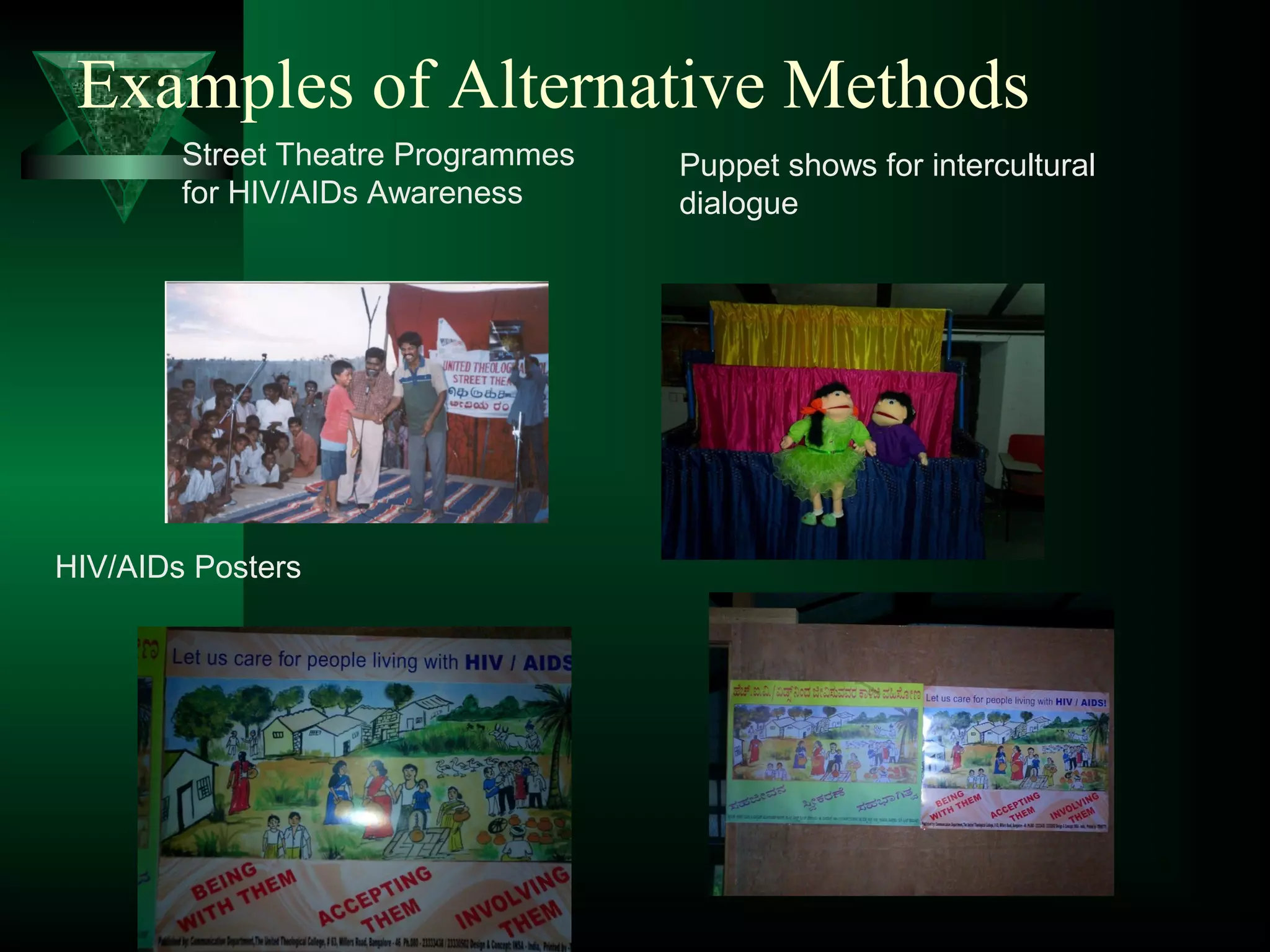 Examples of Alternative Methods
Street Theatre Programmes
for HIV/AIDs Awareness
Puppet shows for intercultural
dialogue
HIV/AIDs Posters
 