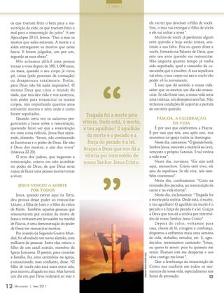 | caPa |


 os que tiveram feito o bem para a res-                                                                          ele vai ter que devolver o filho de vocês.
 surreição da vida, os que tiveram feito o                                                                       Sim, o mar vai entregar o filho de vocês
 mal para a ressurreição do juízo”. E em                                                                         e ele vai voltar a viver”.
 Apocalipse 20.13, lemos: “Deu o mar os                                                                              Muitos de vocês já perderam algum
 mortos que neles estavam. A morte e o                                                                           ente querido e hoje estão tristes, sen-
 além entregaram os mortos que neles                                                                             tindo a sua falta. Pois eu quero dizer a
 havia. E foram julgados, um por um,                                                                             vocês, firmado na Palavra de Deus, que
 segundo as suas obras”.                                                                                         este seu ente querido vai ressuscitar.
     Nós achamos difícil uma pessoa                                                                              Não importa quanto tempo já tenha
 tornar a viver depois de 100, 1.000 anos,                                                                       sido sepultado, qual o tamanho da ca-
 ou mais, quando o seu corpo já virou                                                                            tacumba que o encobre. A sua sepultura




                                                       “
 pó, cinza (pelo processo de cremação)                                                                           vai abrir, o seu corpo vai sair e vocês vão
 ou desapareceu totalmente. Porém,                                                                               poder vê-lo novamente.
 para Deus não há nada impossível. O                                                                                 É isso que dá sentido a nossa vida:
 mesmo Deus que criou o mundo do                                                                                 saber que os mortos um dia vão ressus-
 nada, que nos deu vida e nos sustenta,                                                                          citar. Se não fosse isso, a nossa vida seria
 tem poder para ressuscitar os nossos                                                                            uma tristeza, um desespero sem fim. Não
 corpos, não importando quantos anos                                                                             teríamos condições de suportar a partida
 estiverem mortos e nem onde e como                                                                              de um ente querido.
 foram sepultados.                               Tragada foi a morte pela
     Quando certa vez os saduceus per-                                                                                pásCoa, a Celebração
 guntaram a Jesus sobre a ressurreição,        vitória. Onde está, ó morte,                                                      da vida
 querendo fazer ver que a ressurreição         o teu aguilhão? O aguilhão                                            É por isso que celebramos a Páscoa.
 era uma coisa ridícula, Jesus lhes repre-                                                                       É por isso que nós, ano após ano, nos
 ende, dizendo: “Errais, não conhecendo
                                                 da morte é o pecado e a                                         reunimos na igreja todos os domingos.
 as Escrituras e o poder de Deus. Ele não         força do pecado é a lei.                                           Neste dia, cantamos: “Ó grande herói,
 é Deus dos mortos, e sim dos vivos”                                                                             Senhor Jesus, venceste a morte lá na cruz,
                                               Graças a Deus que nos dá a                                        venceste o próprio Satanás. E tal vitória
 (Mateus 22.29).
     O erro dos judeus, que negavam a           vitória por intermédio de                                        a vida traz”.
 ressurreição, estava em não acreditar         nosso Senhor Jesus Cristo.                                            Neste dia, ouvimos: “Ele não está




                                                       ”
 no poder de Deus, de que Deus seria                                                                             aqui, ressuscitou. Cristo está vivo, ele
 capaz de fazer uma pessoa morta tornar                                                                          saiu da sepultura. Se ele vive, nós tam-
 a viver.                                                                                                        bém viveremos”.
                                                                                                                     Neste dia, confessamos: “Creio na
       Jesus venCeu a morTe                                                                                      remissão dos pecados, na ressurreição da
               por Todos                                                                                         carne e na vida eterna”.
     Jesus, quando esteve aqui na Terra,                                                                             Neste dia, exclamamos: “Tragada foi
 deu provas desse poder ao ressuscitar                                                                           a morte pela vitória. Onde está, ó morte,
 Lázaro, a filha de Jairo e o filho da viúva                                                                     o teu aguilhão? O aguilhão da morte é o
 de Naim. Também aquelas pessoas que                                                                             pecado e a força do pecado é a lei. Graças
 ressuscitaram por ocasião da morte de                                                                           a Deus que nos dá a vitória por intermé-
 Jesus e entraram em Jerusalém na manhã                                                                          dio de nosso Senhor Jesus Cristo”.
 de Páscoa, é uma demonstração do poder                                                                              Depois do culto, voltamos para
 de Deus em ressuscitar mortos.                                                                                  casa, cheios de fé, coragem e confiança,
     Por ocasião da Segunda Guerra Mun-                                                                          dispostos a enfrentar mais uma semana
 dial, foi afundado um navio alemão, com                                                                         de vida, trabalho, estudos, etc. E, agra-
 milhares de pessoas. Entre elas estava o                                                                        decidos, terminamos cantando: “Jesus,
 filho de um casal cristão, membro da                                                                            eu quero te servir: pois tu quiseste me
 Igreja Luterana. O pastor, para consolar                                                                        remir. Demais irás me despertar e aos
                                                                              FOTOs: ArquivO eDiTOrA COnCórDiA




 a família, fez uma cerimônia na igreja,                                                                         céus contigo me levar”.
 e emocionado, mas confiante, disse: “O                                                                              Que a lembrança da ressurreição de
 filho de vocês não está mais entre nós,                                                                         Cristo nos conforte em todos os mo-
 pois morreu afogado no mar. Mas haverá                                                                          mentos da nossa vida, especialmente nas
 um dia em que Deus ordenará ao mar e                                                                            horas de provação.                      m




12 M ensageiro   | abril 2011
 