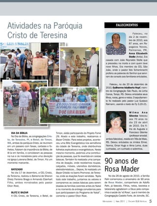 Atividades na Paróquia                                                                                       FALECIMENTOS


Cristo de Teresina                                                                                                           Faleceu, no
                                                                                                                         dia 2 de novem-
                                                                                                                         bro de 2010, aos
                                                                                                                         87 anos, em Pa-
                                                                                                                         pagaios Novos,
                                                                                                                         Palmeiras, PR,
                                                                                                                         Anna Elizabeth
                                                                                                                         Stelle (Anita). Era
                                                                                                  casada com João Reynaldo Stelle que
                                                                                                  a precedeu na morte e com quem teve
                                                                                                  nove filhos. Era membro da CEL São
                                                                                                  João, onde o pastor Ildo Schenknecht
                                                                                                  proferiu as palavras do Senhor que servi-
                                                                                                  ram de consolo aos familiares enlutados.


                                                                                                       Faleceu, no dia 20 de dezembro de
                                                                                                  2010, Guilherme Adalberto Hopf, mem-
                                                                                                  bro da Congregação São Paulo, da Linha
                                                                                                  Canoa, Toropi, RS. Deixou enlutados seus
                                                                                                  filhos, noras, genro e netos. O sepultamen-
                                                                                                  to foi realizado pelo pastor Luiz Gustavo
                                                                                                  Raimann, usando o texto de Fp 3.20-21.


                                                                                                                          Wilma Ana
                                                                                                                          Glienke faleceu
                                                                                                                          aos 70 anos no
                                                                                                                          dia 23 de abril
                                                                                                                          de 2010. Era fi-
                                                                                                                          lha de Augusta e
    DIA DA BíBLIA                              Timon, estão participando do Projeto Fome                                  Francisco Glienke
    No Dia da Bíblia, as congregações Cris-    29. Aliado a este trabalho, realizamos o                                   (professor sinodal;
to, de teresina, PI, e Betel, de timon,        Bazar Cristão. Para estes projetos, aconte-        ambos falecidos), residia em Três de Maio,
MA, ambas da paróquia Cristo, se reuniram      ceu uma Blitz Evangelística nos semáforos          RS. Deixou enlutados os irmãos Elmer,
em um passeio com faixas, cartazes e fo-       da cidade de Teresina, onde distribuímos           Norma, Omar Hugo e Alma Lorna, duas
lhetos. Falaram da importância da Bíblia, de   folhetos explicativos e evangelísticos. Neste      cunhadas, um cunhado e sobrinhos.
lê-la em família, e convidaram as pessoas      mesmo momento, pedimos uma contribui-
na rua e os moradores para uma devoção         ção às pessoas, que foi revertida em cestas
na Igreja Luterana Betel, de Timon. Foi um
momento marcante.
                                               básicas. Também foi realizada uma campa-
                                               nha de doação, onde recebemos roupas,             90 anos de
                                                                                                 Rosa Mader
                                               calçados, móveis, utensílios domésticos,
    BAtIZADO                                   eletrodomésticos... Depois, foi realizado um
    No dia 17 de dezembro, a CEL Cristo,       Bazar Cristão no bairro Promorar, de Teresi-
de Teresina, realizou o Batismo de Sheron      na, onde as doações foram vendidas. “Após             No dia 26 de agosto de 2010, a família
Driely Ferreira Braga e Armando Eberhart       todo este trabalho, juntamos os valores e         Pahl comemorou o aniversário de 90 anos
Filho, ambos ministrados pelo pastor           compramos as cestas básicas para serem            de Rosa Mader, companheira de Adolfo
Elton Rost.                                    doadas às famílias carentes antes do Natal        Pahl, já falecido. Filhos, netos, bisnetos e
                                               e no momento da entrega convidamos para           tataraneta agradecem a Deus pela compa-
   BLItZ E BAZAR                               que participassem do Programa de Natal”,          nhia e saúde da ‘vó Rosa’, que é membro da
   A CEL Cristo, de Teresina, e Betel, de      comenta o pastor Elton Rost.                      Congregação Castelo Forte, de Joinville, SC.

                                                                                               Mensageiro | abril 2011 | encarte ielb notícias   5
 