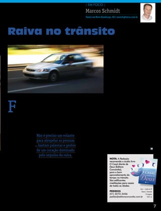 | em foco |

                                                                                                            Marcos Schmidt
                                                                                                            Pastor em Novo Hamburgo, RS| marsch@terra.com.br




                                   Raiva no trânsito
FOTOs: ArquivO eDiTOrA COnCórDiA




                                                                                                                                existe um caminho alternativo para evitar
                                                                                                                                a tranqueira da raiva no coração, e fugir
                                                                                                                                dos acidentes temperamentais. Porque, se
                                                                                                                                nem o cristão está livre de um bate-boca e
                                                                                                                                brigas no trânsito, é recomendável antes
                                                                                                                                de enfrentar as ruas, que cruze pelos cami-
                                                                                                                                nhos da sua natureza humana e chegue ao
                                                                                                                                destino da temperança.
                                                                                                                                    Por isso, antes de ter o controle do ve-
                                                                                                                                ículo motorizado, é necessário ter o auto-
                                                                                                                                controle, e não só no trânsito. Questionado
                                                                                                                                sobre o que faria se pudesse voltar no tem-
                                                                                                                                po, o atropelador dos ciclistas respondeu
                                                                                                                                que teria ficado em casa naquele dia. Porém,
                                                                                                                                não adianta fugir das ruas quando em casa




                                   F
                                                                                                                                está a família, pois, não é preciso um volante
                                              oi necessário que um atropela- existência transita em quatro ou duas rodas.       para atropelar as pessoas _ bastam palavras
                                              mento de ciclistas em Porto Alegre    Além de controlar um veículo motoriza-      e gestos de um coração dominado pelo im-
                                              despertasse a consciência para o do, o condutor precisa controlar a si mesmo.     pulso da raiva. Sem dúvida, este surto do
                                              sério problema da agressividade “Deixem que o Espírito de Deus dirija a           motorista serve de alerta nesta vida cada
                                   no trânsito. Estudos mostram que o irado vida de vocês e não obedeçam aos desejos            vez mais estressante, quando corremos
                                   motorista gaúcho não está sozinho. Boa da natureza humana”, lembra o “código de              como loucos, sem o devido tempo para
                                   parte dos brasileiros se transforma em trânsito” em Gálatas. Um desses desejos é             deixar o Espírito Santo dirigir a nossa vida.
                                   predador assim que agarra o volante. Quem a raiva, mas, ao enumerar os frutos na vida            Em todo o caso, podemos fazer do limão
                                   diz isso é uma psicóloga que entrevistou daqueles que são “controlados” pelo Espí-           uma limonada. Quem sabe aproveitar este
                                   900 motoristas brasi-                                             rito Santo, o texto fala   tempo, quando estamos presos no trânsito,
                                   leiros, e descobriu que       Não é preciso um volante da paz, da paciência, e               para ligar o aparelho de som e ouvir mensa-
                                   84% deles sentem raiva                                            finaliza com o domínio     gens e canções que transmitem a Palavra de
                                   enquanto dirigem. Um          para atropelar as pessoas próprio. Já em outra                 Deus. Afinal, se queremos que Deus nos dê
                                   psiquiatra especialista _ bastam palavras e gestos epístola, o mesmo autor                   paciência e autocontrole, este é um caminho
                                   em tráfego lembra que                                                                        sem congestionamentos.
                                                                 de um coração dominado avisa:raiva, não ficarem
                                                                                                            “Se vocês                                                       m

                                   “o carro dá poder e per-                                          com              deixem
                                   mite o extravasamento          pelo impulso da raiva.             que isso faça com que
                                   de emoções, inclusive                                             pequem” (Efésios 4.26).      Nota: A Redação
                                   da ira que se traz de casa ou do trabalho”.      É difícil manter a paciência no trânsito      recomenda o áudio livro
                                                                                                                                  O Casal diante de
                                       Que o carro virou uma arma, isso os e não pecar. Ao comentar o caso do atrope-             Deus (Editora
                                   dados comprovam: mais de 50 mil vítimas lamento dos ciclistas, um antropólogo disse            Concórdia),
                                   fatais e 500 mil feridos por ano nas avenidas que “todos nós, não só este criminoso que        para o bom
                                   do nosso país. No entanto, o que muitos teve um surto psicótico, surtamos no trân-             aproveitamento do
                                                                                                                                  tempo no trânsito.
                                   não sabem é que esta arma se encontra en- sito”. Não é por menos: os congestionamen-           São edificantes
                                   gatilhada nas mãos de qualquer motorista tos atingem 1/3 da população brasileira, e            meditações para casais
                                   _ de gente simples e poderosa, de gente destes, 20% ficam presos no trânsito mais              de todas as idades.
                                   tranquila e nervosa, de gente sã e doente. de uma vez por dia. É cada vez maior o nú-                                      Livro + áudio em CD
                                                                                                                                  PEDIDoS                       Deane L. schuessler
                                   Como evitar que eu seja a próxima vítima, mero de carros nas ruas, e no final, perde-se        (51) 3272-3456                      176 páginas
                                   ou o próprio assassino? Esse é um desafio di- muito tempo preso no asfalto. Escapar disso      pedido@editoraconcordia.com.br         14x21 cm
                                   ário e constante quando boa parte da nossa é um desafio quase impossível. No entanto,

                                                                                                                                                       Mensageiro | abril 2011        7
 