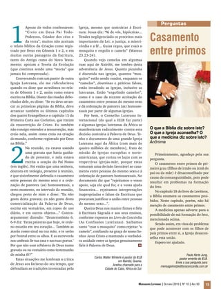 Mensageiro Luterano | Outubro 2010 | Nº 10 | Ano 93 15
Carlos Walter Winterle é pastor da IELB
em Nairóbi, Quenia.
Aceitou chamado para a
Cidade do Cabo, África do Sul.
1
Apesar de todos confessarem:
“Creio em Deus Pai Todo-
Poderoso, Criador dos céus e
da terra”, muitos não aceitam
o relato bíblico da Criação como regis-
trado por Deus em Gênesis 1 e 2, e em
muitas outras passagens da Escritura,
tanto do Antigo como do Novo Testa-
mento; apoiam a Teoria da Evolução
(que continua sendo uma “teoria” que
jamais foi comprovada).
Conversando com um pastor de outra
Igreja Luterana, ele me ridicularizou
quando eu disse que acreditava no rela-
to de Gênesis 1 e 2, assim como estava
escrito na Bíblia. Diante das risadas debo-
chadas dele, eu disse: “Se eu devo arran-
car as primeiras páginas da Bíblia, devo
arrancar também os últimos capítulos
dos quatro Evangelhos e o capítulo 15 da
Primeira Carta aos Coríntios, que tratam
da ressurreição de Cristo. Eu também
não consigo entender a ressurreição, mas
creio nela, assim como creio na criação
do mundo, conforme registrado por Deus
na Bíblia.”
2
Na reunião, eu estava usando
uma gravata que havia ganha-
do de presente, e nela estava
escrita a oração do Pai Nosso
(em inglês). Foi então que uma senhora,
doutora em teologia, presente à reunião,
e que visivelmente defendia o casamento
entre pessoas do mesmo sexo e a orde-
nação de pastores (as) homossexuais, a
certo momento, no intervalo da reunião,
chegou perto de mim e disse: “Eu não
gosto desta gravata; eu não gosto desta
comercialização da Palavra de Deus,
escrita em vestuários, em copos de uso
diário, e em outros objetos...” Contra-
argumentei dizendo: “Deuteronômio 6.
6-9 diz: ‘Estas palavras que hoje, te orde-
no estarão em teu coração... Também as
atarás como sinal na tua mão, e te serão
por frontal entre os olhos. E as escreverás
nos umbrais de tua casa e nas tuas portas.’
Por que não usar a Palavra de Deus numa
gravata ou no vestuário como testemunho
de minha fé?”
Estas situações me lembram a crítica
de Jesus aos fariseus do seu tempo, que
defendiam as tradições inventadas pela
Igreja, mesmo que contrárias à Escri-
tura. Jesus diz: “Ai de vós, hipócritas...
Tendes negligenciado os preceitos mais
importantes da Lei: a justiça, a miseri-
córdia e a fé... Guias cegos, que coais o
mosquito e engolis o camelo” (Mateus
23.23-24).
Quando vejo camelos em algumas
ruas aqui de Nairóbi, me lembro desta
advertência de Jesus. Quanta picuinha
é discutida nas igrejas, quantos “mos-
quitos” estão sendo coados, enquanto os
“camelos”, doutrinas e práticas falsas,
estão invadindo as igrejas, inclusive as
luteranas. Estão “engolindo camelos”,
como é o caso da recente aceitação do
casamento entre pessoas do mesmo sexo
e da ordenação de pastores (as) homosse-
xuais por parte de algumas igrejas.
Por bem, o Conselho Luterano In-
ternacional (do qual a IELB faz parte)
e algumas igrejas luteranas da África se
manifestaram radicalmente contra esta
decisão contrária à Palavra de Deus. Te-
nho o documento de uma grande Igreja
Luterana aqui da África (com mais de
quatro milhões de membros), fruto de
missão de igrejas européias e norte-
americanas, que cortou os laços com as
respectivas igrejas-mãe, porque estas
tomaram uma decisão favorável ao casa-
mento entre pessoas do mesmo sexo e à
ordenação de pastores homossexuais. No
documento diz que “rejeitamos o vosso
apoio, seja ele qual for, e a vossa ajuda
financeira... rejeitamos interpretações
inapropriadas e falsas da Escritura que
procuram justificar a união entre pessoas
do mesmo sexo...”.
Queira Deus nos manter firmes e fiéis
à Escritura Sagrada e aos seus ensinos,
conforme expostos no Livro de Concórdia
(As Confissões Luteranas). Saibamos
tanto “coar o mosquito” como rejeitar “o
camelo”, confiando na graça de nosso Se-
nhor Jesus Cristo e mantendo a verdadei-
ra unidade entre as igrejas genuinamente
fiéis à Palavra de Deus.
Casamento
entre primos
O que a Bíblia diz sobre isto?
O que a Igreja aconselha? O
que a medicina diz sobre isto?
Anônima
Primeiramente, agradeço pela sua
pergunta.
O casamento entre primos de pri-
meiro grau (filhos de irmão ou irmã do
pai ou da mãe) é desaconselhado por
causa da consanguinidade, pois pode
resultar em problemas na formação
do feto.
No capítulo 18 do livro de Levíticos,
a Bíblia enumera os casamentos proi-
bidos. Neste capítulo, porém, não há
menção de casamento entre primos.
A medicina apenas adverte para a
possibilidade de má formação do feto,
mencionada acima. 	
Sendo assim, em vista do problema
que pode acontecer com os filhos de
pais primos entre si, a Igreja desacon-
selha esta união.
Espero ter ajudado.
Paulo Kerte Jung,
pastor emérito da IELB.
Envie a sua pergunta para:
mensageiro@editoraconcordia.com.br
Perguntas
m
 