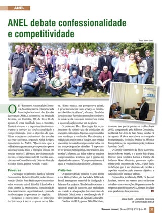 Mensageiro Luterano | Outubro 2010 | Nº 10 | Ano 93 37
ANEL
ANEL debate confessionalidade
e competitividade
O
11º Encontro Nacional de Direto-
res, Mantenedores e Capelães da
Associação Nacional das Escolas
Luteranas (ANEL), aconteceu na Pousada
Betânia, em Curitiba, PR, de 24 a 26 de
agosto. O tema escolhido para o encontro,
Escola Luterana – a organização adminis-
trativa a serviço da confessionalidade e
competitividade, teve o objetivo de qua-
lificar o aspecto confessional das escolas
da rede luterana, segundo Nelci Senger,
tesoureiro da ANEL. “Queremos que a
reflexão em governança corporativa possa
valorizar ainda mais o enfoque cristão em
nossas escolas”, afirmou. Participaram do
evento, representantes de 38 escolas asso-
ciadas e o Conselheiro do Distrito Vale do
Rio dos Sinos, pastor Arnildo Figur.
Palestras
O destaque do primeiro dia foi a palestra
do consultor Roberto Rinaldi, sobre Gover-
nançaeGestão:BoasPráticasparamaximizar
valor na escola cristã. Rinaldi é fundador e
sócio-diretor da ProBusiness, consultoria de
desenvolvimento organizacional, centrada
na abordagem de processos de negócio.
Segundo o palestrante, o princípio
da liderança é servir – quem serve lide-
ra. “Uma escola, na perspectiva cristã,
é prioritariamente um serviço à família,
em obediência a Deus”, afirmou. Também
destacou que é preciso entender o objetivo
de uma escola como um ministério e tratar
a sua realização como um negócio.
O professor Max Haetinger foi o pa-
lestrante do último dia de atividades do
encontro, sob o tema Equipes comprometidas
com mudanças e resultados. Max abordou a
relação do gestor com a equipe, que precisa
encontrar formas de comprometer todos em
um tempo de grandes desafios. “É importan-
te ter gestão participativa, integradora, isso
motiva”, afirmou. Ao falar sobre as equipes
comprometidas, lembrou que é preciso ter
objetividade e metas. “Comprometimento é
igual a resultados duradouros”, destacou.
Visitantes
Os pastores Paulo Teixeira e Denis Timm
e o sr. Walter Eidam, da Sociedade Bíblica do
Brasil, entregaram material de divulgação e
falaram dos projetos. Também destacaram o
apoio do grupo de pastores, que trabalham
na revisão e adequação dos materiais de
Educação Cristã, com a coordenação do 1º
vice-presidente da IELB, Arnildo Schneider.
O editor da IELB, pastor Nilo Wachholz,
Tatiana Sodré – Jornalista, Assessora
de Comunicação da IELB
mostrou aos participantes o troféu Areté
2010, conquistado pela Editora Concórdia,
na Bienal do Livro de São Paulo, no dia 19
de agosto. A obra vencedora na categoria
Evangelização, Teologia e Prática de Métodos
Evangelísticos, foi organizada pelo professor
Anselmo Graff.
O Diretor Executivo da Hora Luterana,
Paulo Roberto Warth, e o pastor Nilo Figur,
Diretor para América Latina e Caribe da
Lutheran Hour Ministries, passaram rapida-
mente pelo encontro da ANEL. Figur falou
da bênção que é ver diretores de escolas e
capelães reunidos pelo mesmo objetivo: a
educação com enfoque cristão.
O consultor jurídico da ANEL, Dr. Leonel
Szubert, esteve no evento para esclarecer
dúvidasedarorientações.Representantesde
empresasparceirasdaANEL,vieramdivulgar
seus produtos e lançamentos. m
Fotos: Tatiana Sodré
 