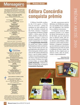 Fotos:LeandroR.Camaratta
4 Mensageiro Luterano |Outubro 2010 | Nº 10 | Ano 93
Prêmio Areté
Concórdia
E d i t o r a
ISSN 1679-0243
Órgão Oficial da Igreja Evangélica Luterana do Brasil (IELB)
de periodicidade mensal (exceto janeiro e fevereiro - edição
única). Registrado sob nº 249, livro M, nº 1, em dezembro de
1935, no Registro de Títulos e Documentos do Rio de Janeiro,
conforme o Decreto-Lei de Imprensa nº 24776 de 14/07/1934.
Projeto e Produção Gráfica
Editora Concórdia Ltda.
Redação: mensageiro@editoraconcordia.com.br
Editor
Nilo Wachholz - Reg. Prof. MTb: 42140/SP
Assistente Editorial
Daiene Bauer Kühl - Reg. Prof. MTb: 14623/RS
Revisão
Aline Lorentz Sabka
Diagramação
Leandro da Rosa Camaratta
Estagiário de Design
Christian Schünke
Colaboradores fixos
Bruno Ries, Luisivan Vellar Strelow
Marcos Schmidt, Mona Liza Fuhrmann,
Rosemarie K. Lange, Vitor Radünz, Waldyr Hoffmann
Assinaturas
Lianete Schneider de Souza
Logística
Marcelo Azambuja
Tiragem desta edição: 9 mil exemplares
A Redação reserva-se o direito de publicar ou não o material a
enviado, bem como editá-lo para fins de publicação. Matérias
assinadas não expressam necessariamente a opinião da Redação
ou da Administração Nacional da IELB. O conteúdo do Mensa-
geiro pode ser reproduzido, mencionados o autor e a fonte.
Av. São Pedro, 633 – Bairro São Geraldo
CEP 90230-120 – Porto Alegre – RS
Fone/Fax: (51) 3272 3456
www.editoraconcordia.com.br
twitter.com/edconcordia
Editora: editora@editoraconcordia.com.br
Livraria: comercial@editoraconcordia.com.br
Diretoria Executiva
Henry J. Rheinheimer (presidente),
Clóvis J. Prunzel, Nilo Wachholz,
Nilson Krick e Rubens José Ogg
Gerente
Nilson Krick
nilson@editoraconcordia.com.br
Depto Financeiro
Joel Weber
Editor
Nilo Wachholz
editor@editoraconcordia.com.br
Comissão Editorial
Rubens José Ogg, Célia M. Bündchen,
Clóvis J. Prunzel, Nilo Wachholz,
Adilson Schünke e Nilson Krick
Rua Cel. Lucas de Oliveira, 894
Bairro Mont’Serrat - CEP 90440-010
Porto Alegre/RS – Brasil
Fone: (51) 3332 2111 / Fax: (51) 3332 8145
e-mail: ielb@ielb.org.br
Diretoria Nacional 2010/2014
Presidente
Egon Kopereck
1º Vice-presidente
Arnildo Schneider
2º Vice-presidente
Geraldo Walmir Schüler
Secretário
Rubens José Ogg
Tesoureiro
Renato Bauermann
A IELB crê, confessa e ensina que os livros canônicos das
Escrituras Sagradas, do Antigo e do Novo Testamento, são a
Palavra infalível revelada por Deus e aceita, como exposição
correta dessa Palavra, os livros simbólicos da Igreja Evangélica
Luterana, reunidos no Livro de Concórdia do ano 1580.
IGREJA EVANGÉLICA LUTERANA DO BRASIL
Assinatura no Brasil
Semestral R$ 29,00; Anual R$ 46,00; Bianual R$ 86,00
Assinatura para outros países
Anual US$ 52,00; Bianual US$ 100,00
A Editora Concórdia recebeu,
no dia 19 de agosto, o Prêmio
Areté de Literatura – prêmio da
excelência no meio editorial cris-
tão. Em cerimônia realizada em
São Paulo, durante o Congresso
da Associação de Editores Cristãos
(ASEC), o editor, pastor Nilo Wa-
chholz, recebeu o troféu pelo livro
premiado, Teologia e prática de
métodos evangelísticos, de Anselmo
Graff (organizador) na catego-
ria Evangelização/Nacional.
De acordo com o editor, o prêmio
foi festejado por todos os presentes.
“Eles torceram muito por nós, que
participávamos pela primeira vez.
Havia muita gente, inclusive a presi-
dente da CBL (Câmara Brasileira do
Livro), o que foi inédito também”.
A Editora Concórdia participou com
seis obras, sendo que foram finalis-
tas os livros: O homem sem medo,
de Decio Dalke, na categoria Bio-
grafia/Nacional; e A Epístola aos
Gálatas, de Paulo Flor, na categoria
Comentário/Nacional.
Ao todo, concorreram mais de
400 obras, em 30 diferentes catego-
rias. Os trabalhos foram avaliados
por 170 julgadores, sem vínculos
com as editoras concorrentes.
O Congresso anual da ASEC
aconteceu durante a 21ª edição
da Bienal Internacional do Livro
de São Paulo, que foi memorável
para as editoras cristãs, pelo nú-
mero expressivo de participantes.
As editoras cristãs filiadas a ASEC
ocuparam o maior espaço da feira.
Durante o Congresso, convidados
que são referência no meio do livro
compareceram para falar de perfil
e tendências do leitor cristão, dos
desafios do livro digital para as
editoras cristãs, além de gestão,
vendas e empreendedorismo.
Editora Concórdia
conquista prêmio
PRÊMIOARETÉ2010
Daiene Bauer Kühl
Equipe Editorial Concórdia
 
