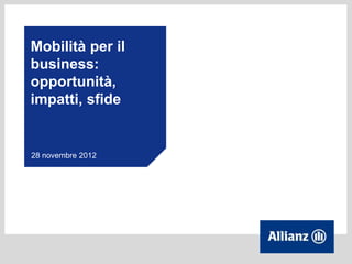 Mobilità per il
business:
opportunità,
impatti, sfide


28 novembre 2012
 