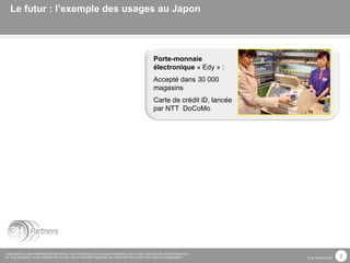 Le futur : l’exemple des usages au Japon Porte-monnaie électronique  « Edy » :  Accepté dans 30 000 magasins Carte de crédit iD, lancée par NTT  DoCoMo 