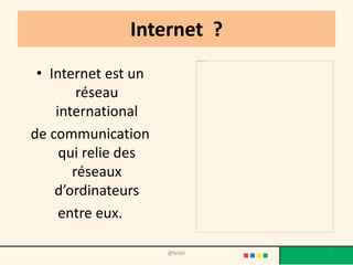 Internet ?
 • Internet est un
        réseau
    international
de communication
     qui relie des
       réseaux
    d’ordinateurs
     entre eux.

                     @telier   2
 