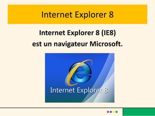 Internet Explorer 8
  Internet Explorer 8 (IE8)
est un navigateur Microsoft.
 
