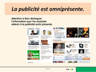 La publicité est omniprésente.
Attention à bien distinguer
l’information que l’on souhaite
obtenir à la publicité archi présente.




                               @telier   90
 