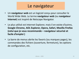 Pour chaque ordinateur
• Au sein d'un même pays, plusieurs acteurs peuvent exercer un
  contrôle sur la manière dont les utilisateurs accèdent à
  Internet. Les fournisseurs d'accès disposent théoriquement
  d'importants pouvoirs : ils peuvent par exemple bloquer ou
  ralentir certains types de trafic, par exemple le
  téléchargement en P2P.
• Depuis la création du Web, une règle non-écrite, dite de
  "neutralité du Net", prévoit que les opérateurs ne font pas de
  discrimination des contenus circulant sur le réseau : quel que
  soit l'utilisateur ou le type de données, toutes les
  informations doivent théoriquement circuler à la même
  vitesse.
                              @telier                         19
 