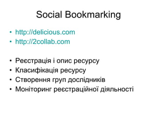 Social Bookmarking http://delicious.com http://2collab.com Ре єстрація і опис ресурсу Класифікація ресурсу Створення груп дослідників Моніторинг реєстраційної діяльності 