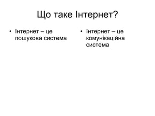 Що таке Інтернет? Інтернет – це пошукова система Інтернет – це комунікаційна система 