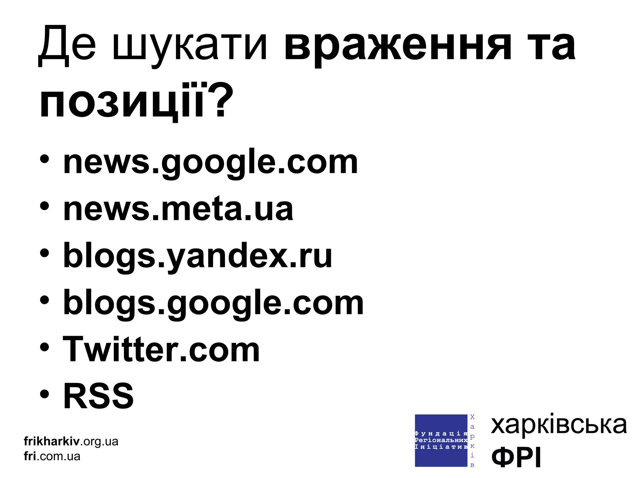 Де шукати  враження та позиції? news.google.com news.meta.ua blogs.yandex.ru blogs.google.com Twitter.com RSS frikharkiv .org.ua fri .com.ua 