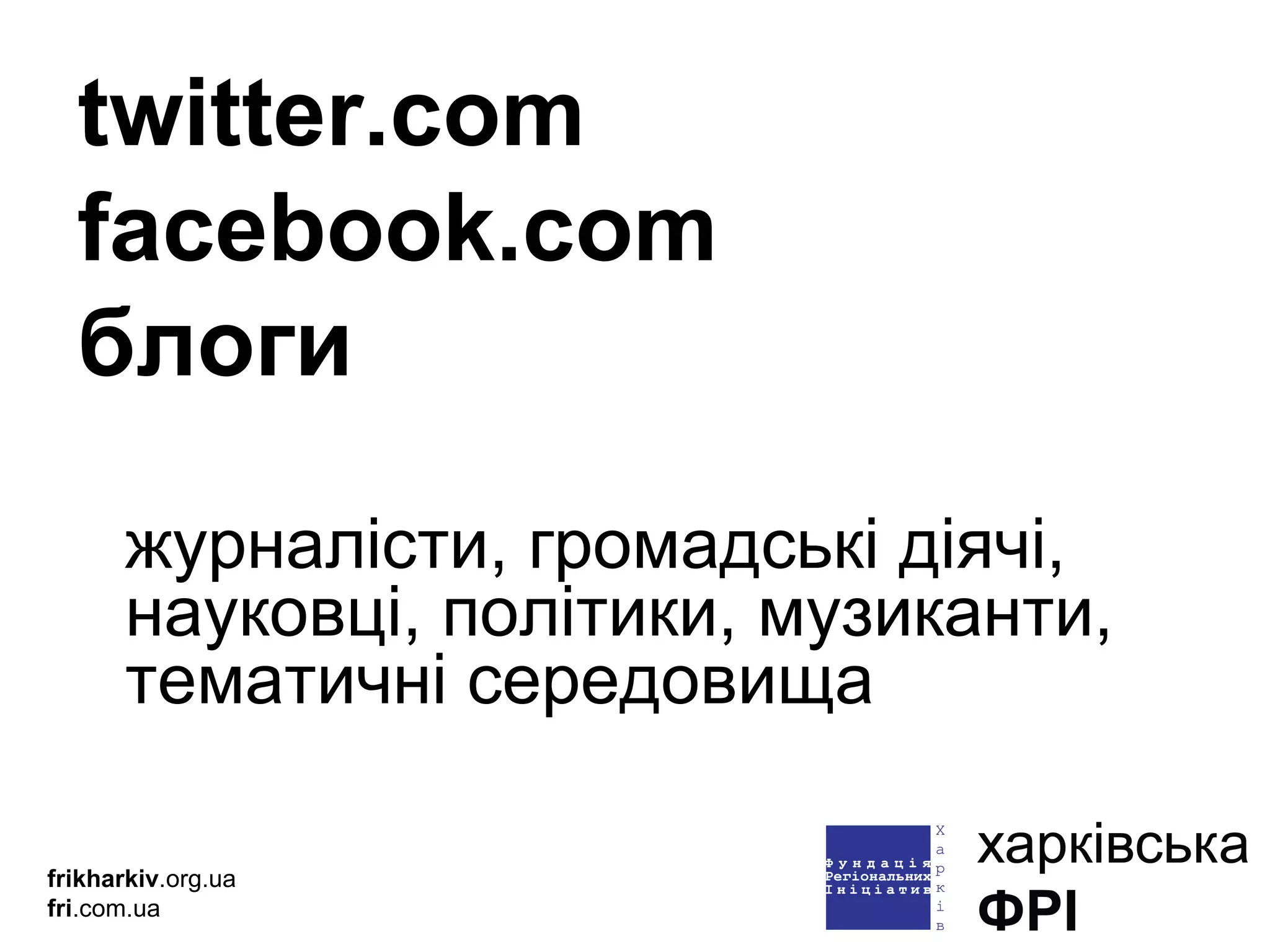 twitter.com facebook.com блоги журналісти,   громадські діячі, науковці, політики, музиканти, тематичні середовища frikharkiv .org.ua fri .com.ua 