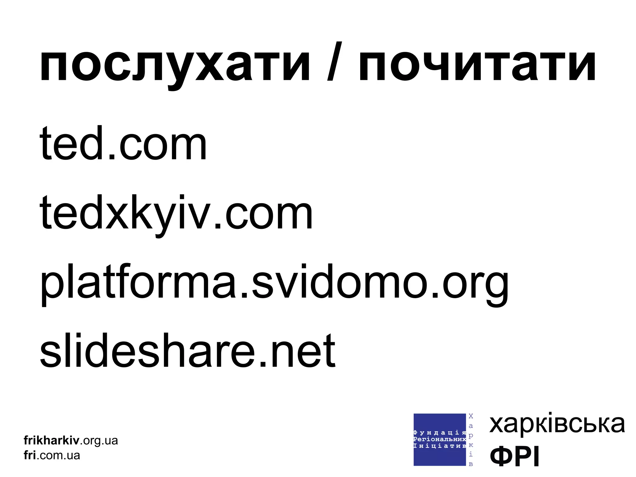 ted.com tedxkyiv.com platforma.svidomo.org slideshare.net послухати / почитати frikharkiv .org.ua fri .com.ua 