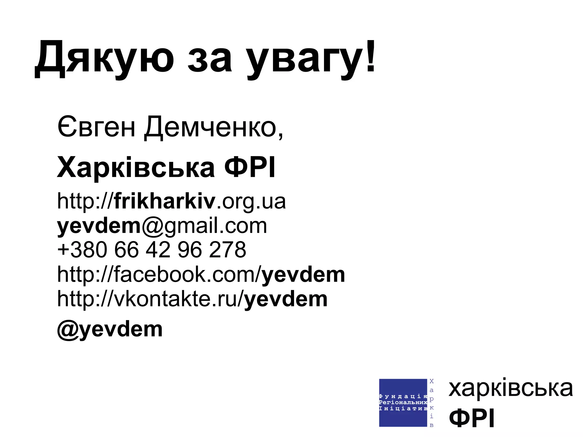 Дякую за увагу! Євген Демченко, Харківська ФРІ http:// frikharkiv .org.ua yevdem @gmail.com +380 66 42 96 278 http://facebook.com/ yevdem http://vkontakte.ru/ yevdem @yevdem 