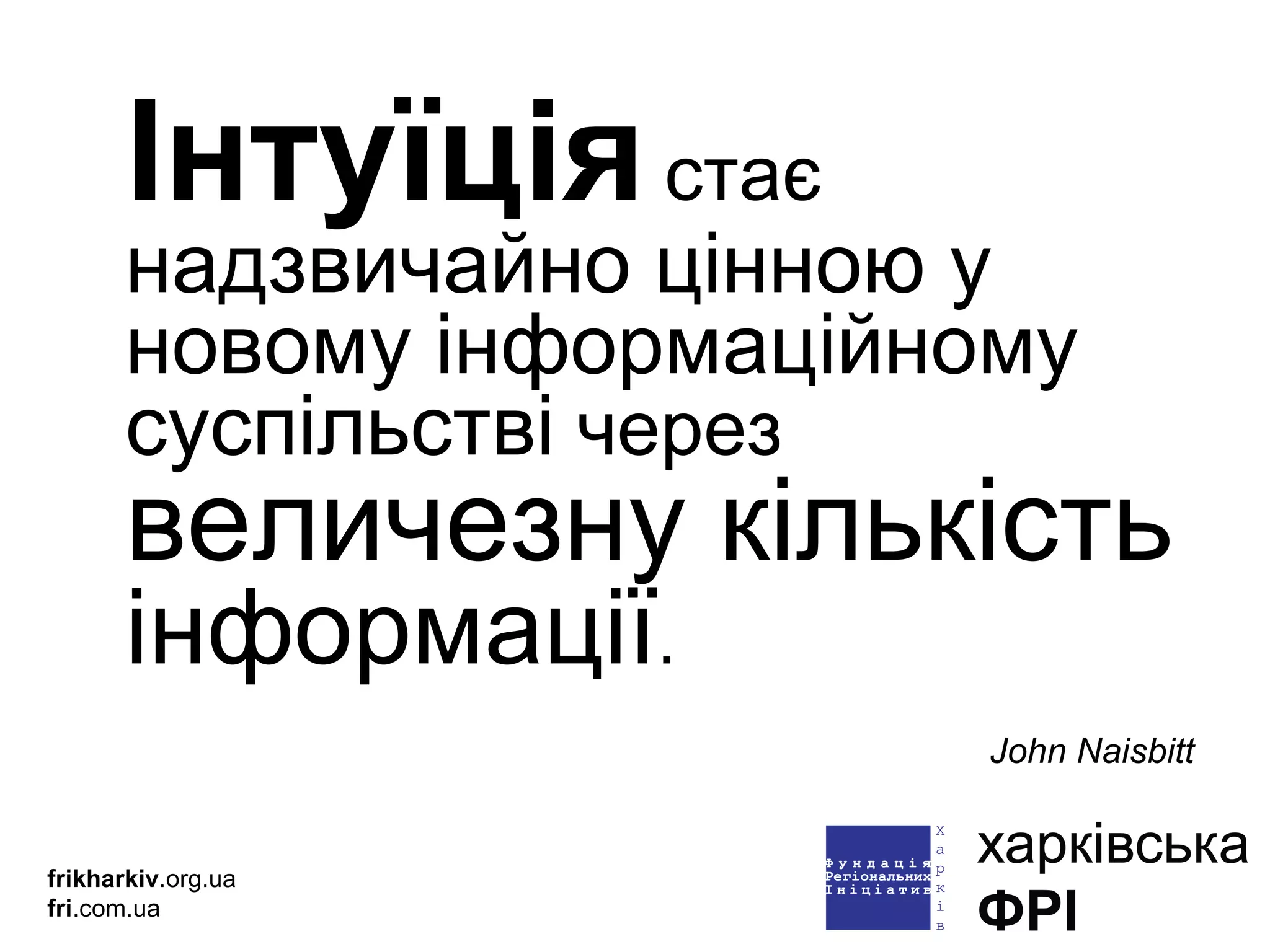 Інтуїція   стає  надзвичайно цінною у новому інформаційному суспільстві  через   величезну кількість  інформації .   John Naisbitt frikharkiv .org.ua fri .com.ua 