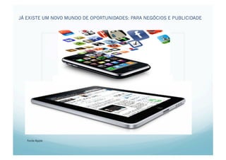 JÁ EXISTE UM NOVO MUNDO DE OPORTUNIDADES: PARA NEGÓCIOS E PUBLICIDADE




                                1.Marc




   Fonte:Apple
 