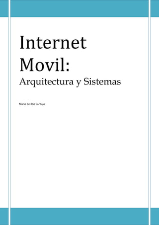 Internet
Movil:
Arquitectura y Sistemas

Mario del Río Carbajo
 