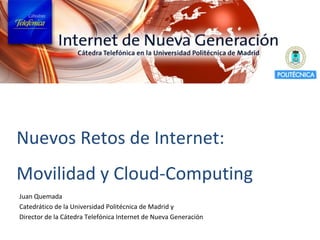 Nuevos Retos de Internet: Movilidad y Cloud-Computing Juan Quemada Catedrático de la Universidad Politécnica de Madrid y Director de la Cátedra Telefónica Internet de Nueva Generación 