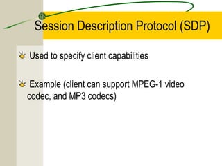Session Description Protocol (SDP)
Used to specify client capabilities
Example (client can support MPEG-1 video
codec, and MP3 codecs)

 