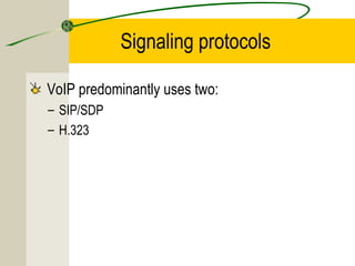 Signaling protocols
VoIP predominantly uses two:
– SIP/SDP
– H.323

 
